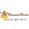 【Android編】TunnelBear VPNの設定からアプリの使い方まで日本語で解説