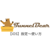 【iOS編】TunnelBear VPNの設定からアプリの使い方まで日本語で解説
