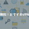 無料VPNおすすめランキング｜安全なPC・スマホアプリあり【2020年最新版】