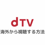 dTVを海外から視聴する方法｜エラー「海外からの再生はできません。」で見れないときの対処法