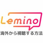 Lemino(レミノ※旧dTV)を海外から視聴する方法｜エラー「海外からの再生はできません。」で見れないときの対処法