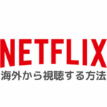 【解決】Netflixを海外から視聴する方法｜エラーで見れないときの対処法