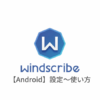 【Android編】Windscribe VPNの設定からアプリの使い方まで日本語で解説