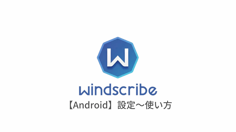 Android編 Windscribe Vpnの設定からアプリの使い方まで日本語で解説 はじめてのvpn