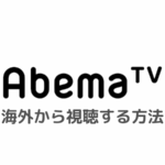 AbemaTVを海外から視聴する方法「お住まいの地域ではご視聴できません」エラーで見れないときの対処法