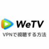 WeTVをVPN接続で視聴する方法【タイドラマを日本語字幕で見よう】