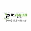 【Mac編】IPVanish VPNの設定からアプリの使い方まで日本語で解説
