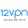 【Android編】12VPNの設定からアプリの使い方まで日本語で解説