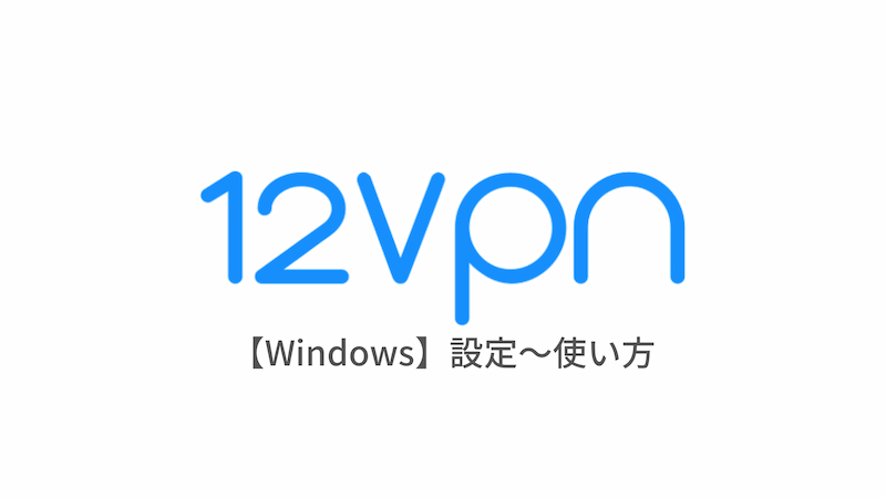 【Windows編】12VPNの設定からアプリの使い方まで日本語で解説 - はじめてのVPN