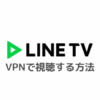 LINE TVをVPN接続で見る方法【タイドラマを日本から視聴しよう】