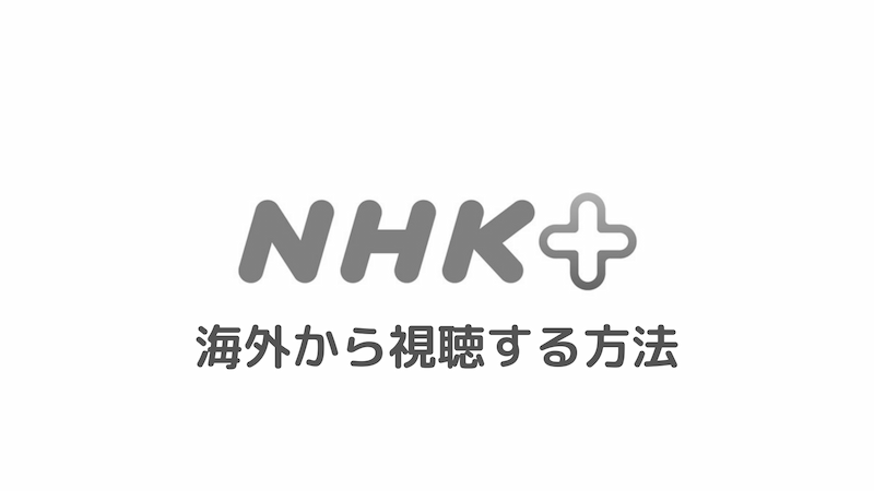 Nhkプラスを海外から視聴する方法 エラーで見れないときの対処法 はじめてのvpn