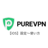 【iOS編】PureVPNの設定からアプリの使い方まで日本語で解説