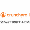 Crunchyroll(クランチロール)の全作品を日本で見る方法｜エラーで見れないときはVPNで視聴可能！