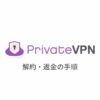 【図解】PrivateVPN (プライベートVPN)の解約方法と返金手順を日本語で解説