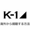 K-1 (K1 WORLD MAX)を海外から視聴する方法【無料ライブ配信！見逃し配信あり】