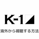 K-1 (K1 WORLD MAX)を海外から視聴する方法【無料ライブ配信！見逃し配信あり】
