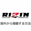 RIZINを海外から見る方法！VPNで視聴可能【ライブ配信・見逃し配信あり】